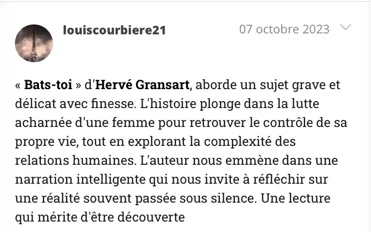 Avis de Louis Courbière sur Bats-toi d’Hervé Gransart : « Sujet grave et délicat traité avec finesse, lutte acharnée d’une femme pour retrouver le contrôle de sa vie ».